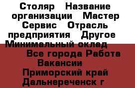 Столяр › Название организации ­ Мастер Сервис › Отрасль предприятия ­ Другое › Минимальный оклад ­ 50 000 - Все города Работа » Вакансии   . Приморский край,Дальнереченск г.